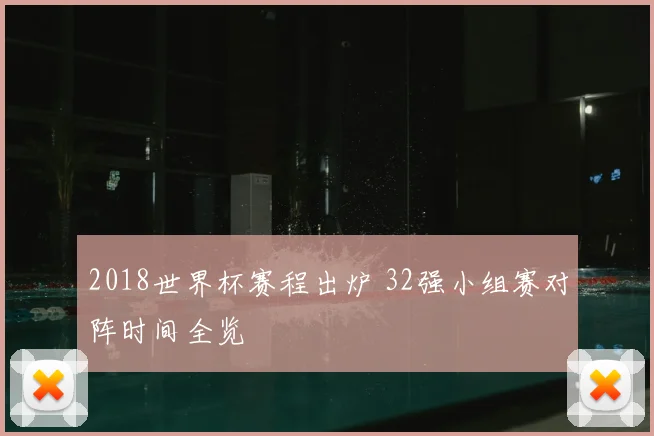 2018世界杯赛程出炉 32强小组赛对阵时间全览