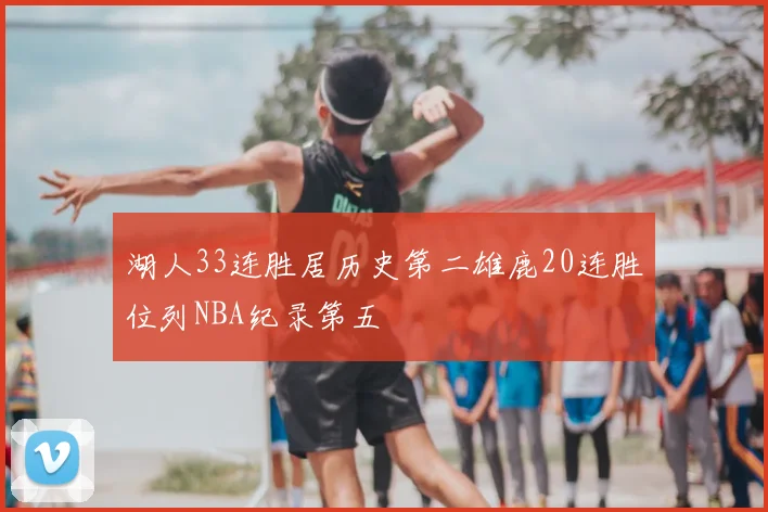 湖人33连胜居历史第二雄鹿20连胜位列NBA纪录第五