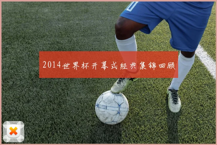 2014世界杯开幕式经典集锦回顾