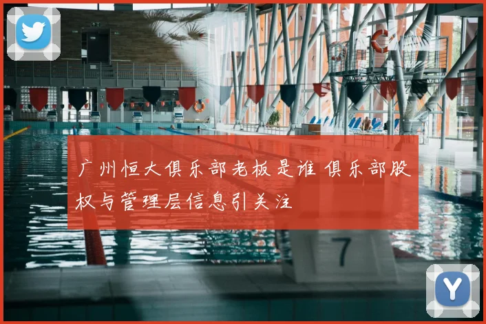 广州恒大俱乐部老板是谁 俱乐部股权与管理层信息引关注