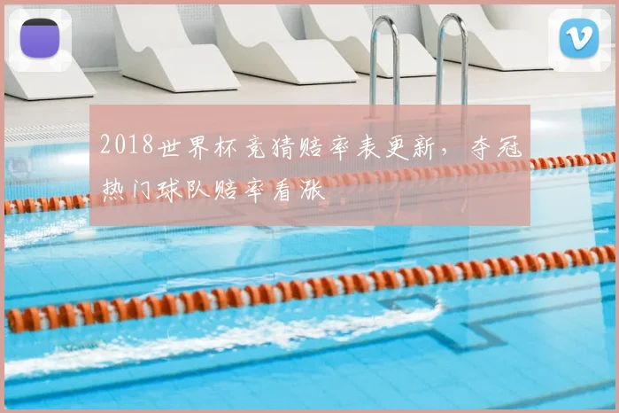 2018世界杯竞猜赔率表更新,夺冠热门球队赔率看涨
