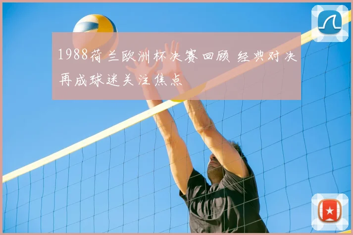 1988荷兰欧洲杯决赛回顾 经典对决再成球迷关注焦点