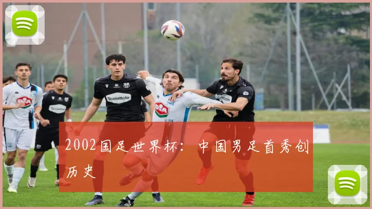 2002国足世界杯:中国男足首秀创历史