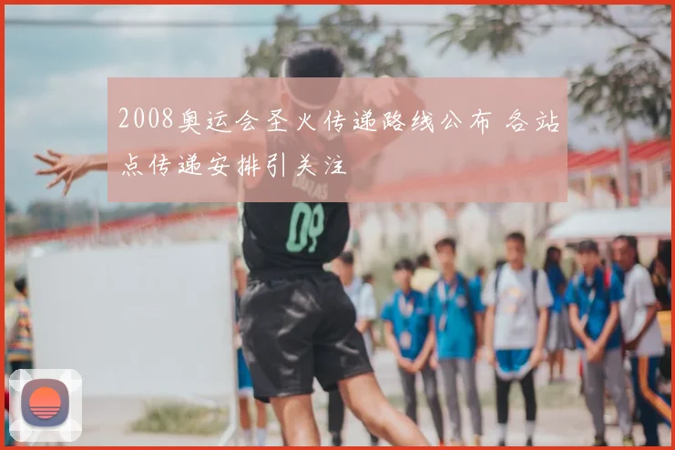 2008奥运会圣火传递路线公布 各站点传递安排引关注