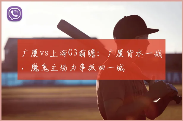 广厦vs上海G3前瞻：广厦背水一战，魔鬼主场力争扳回一城