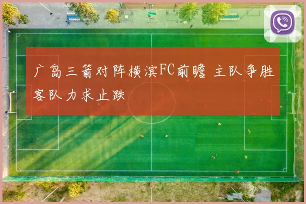 广岛三箭对阵横滨FC前瞻 主队争胜客队力求止跌