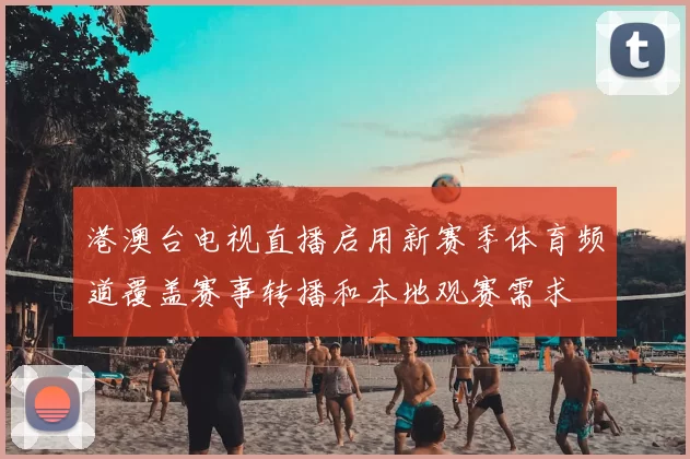 港澳台电视直播启用新赛季体育频道覆盖赛事转播和本地观赛需求