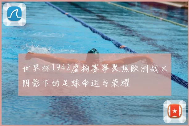 世界杯1942虚构赛事聚焦欧洲战火阴影下的足球命运与荣耀
