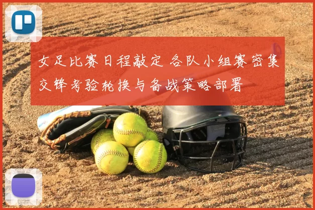 女足比赛日程敲定 各队小组赛密集交锋考验轮换与备战策略部署