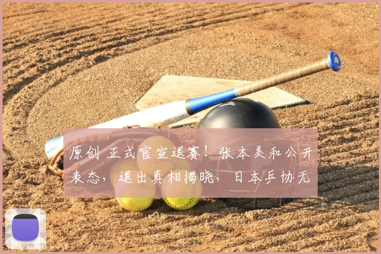 原创 正式官宣退赛！张本美和公开表态，退出真相揭晓，日本乒协无奈接受