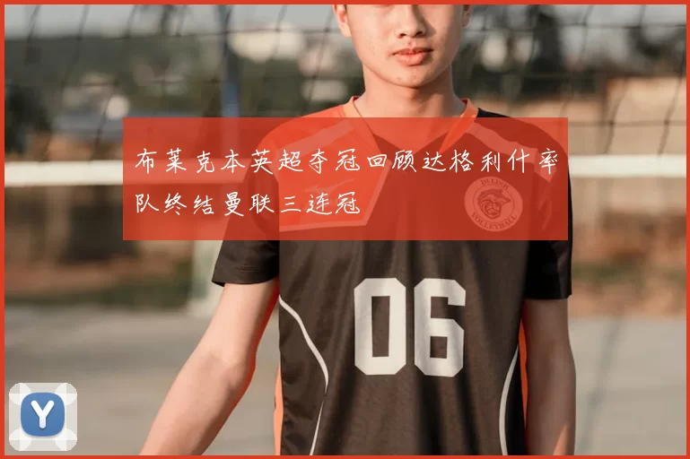 布莱克本英超夺冠回顾达格利什率队终结曼联三连冠
