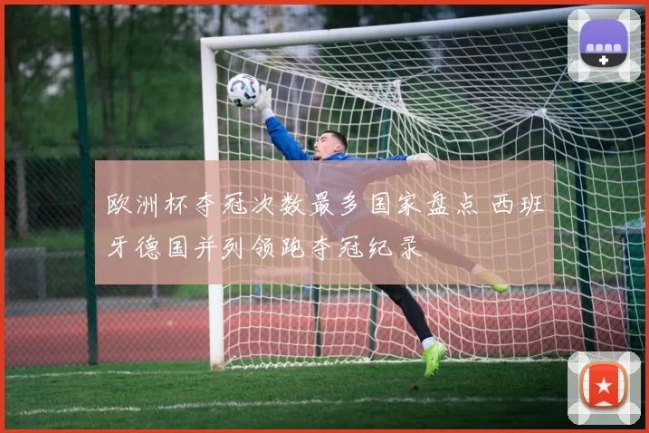 欧洲杯夺冠次数最多国家盘点 西班牙德国并列领跑夺冠纪录