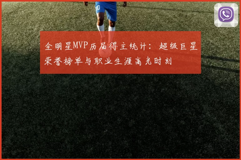 全明星MVP历届得主统计：超级巨星荣誉榜单与职业生涯高光时刻