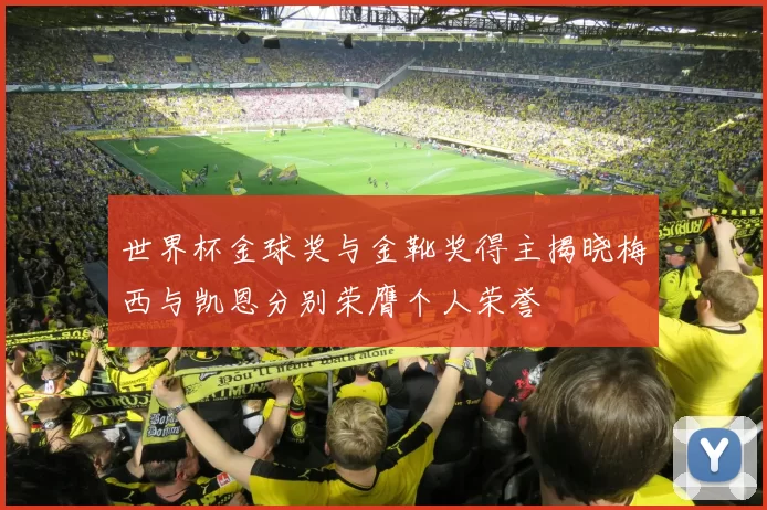 世界杯金球奖与金靴奖得主揭晓梅西与凯恩分别荣膺个人荣誉