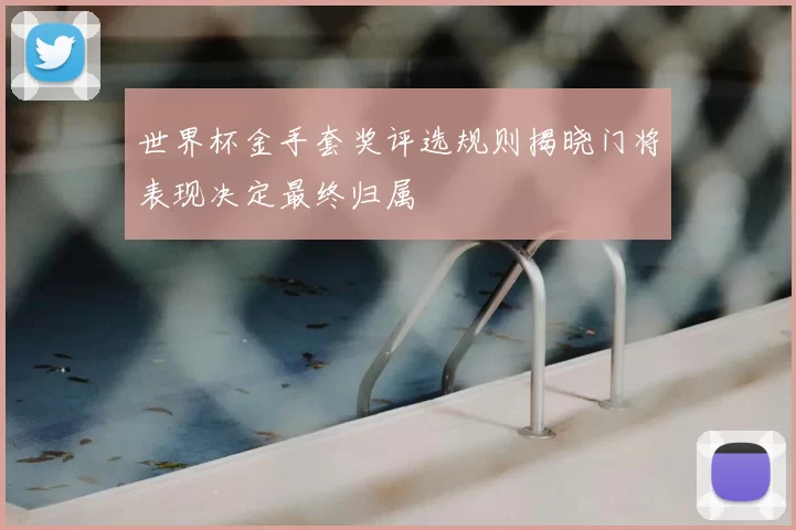 世界杯金手套奖评选规则揭晓门将表现决定最终归属