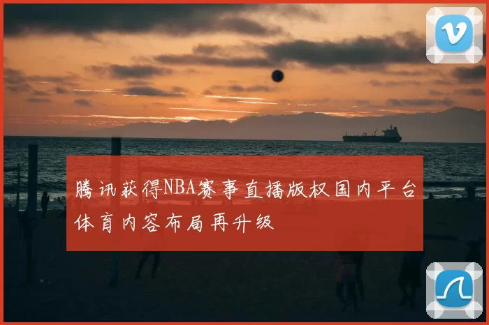 腾讯获得NBA赛事直播版权国内平台体育内容布局再升级