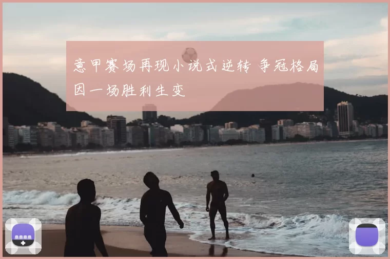 意甲赛场再现小说式逆转 争冠格局因一场胜利生变