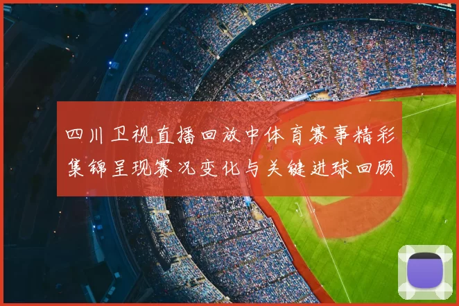 四川卫视直播回放中体育赛事精彩集锦呈现赛况变化与关键进球回顾