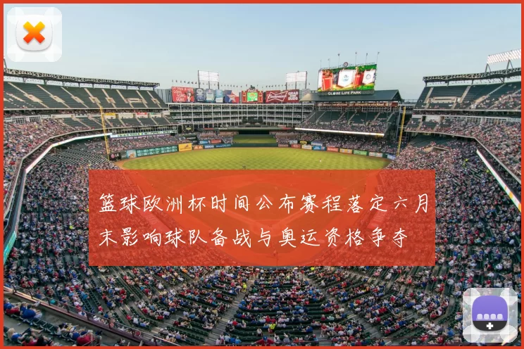 篮球欧洲杯时间公布赛程落定六月末影响球队备战与奥运资格争夺