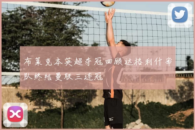 布莱克本英超夺冠回顾达格利什率队终结曼联三连冠