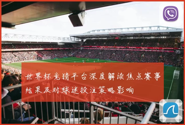 世界杯竞猜平台深度解读焦点赛事结果及对球迷投注策略影响