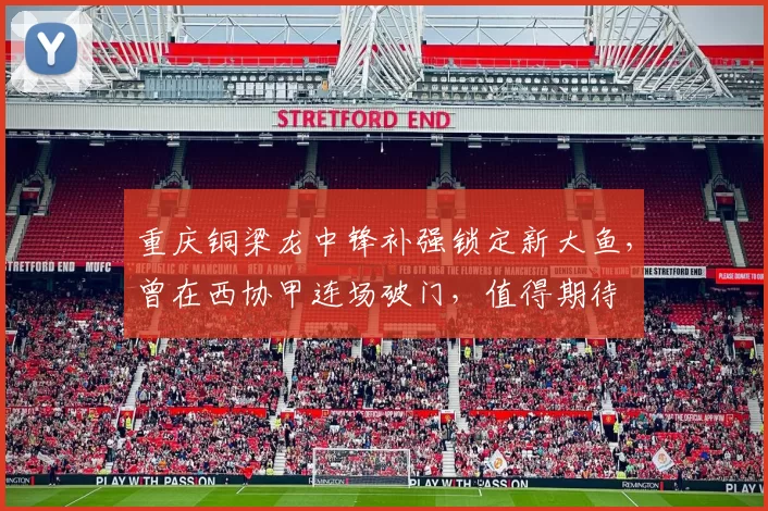 重庆铜梁龙中锋补强锁定新大鱼，曾在西协甲连场破门，值得期待