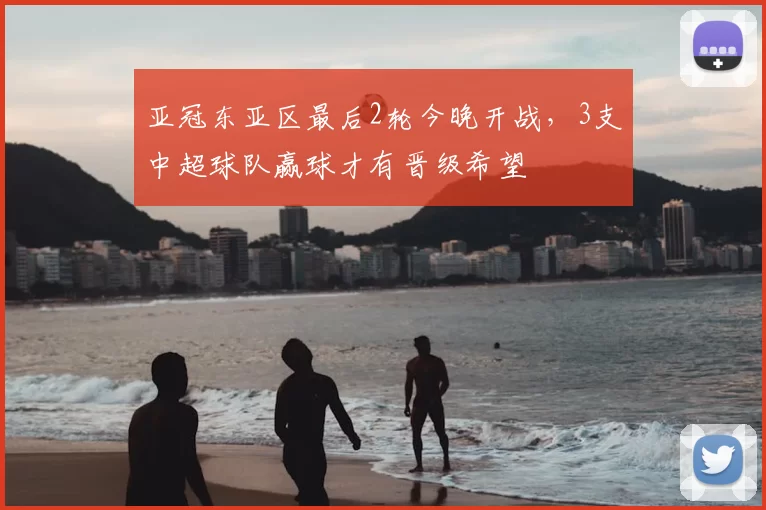 亚冠东亚区最后2轮今晚开战，3支中超球队赢球才有晋级希望