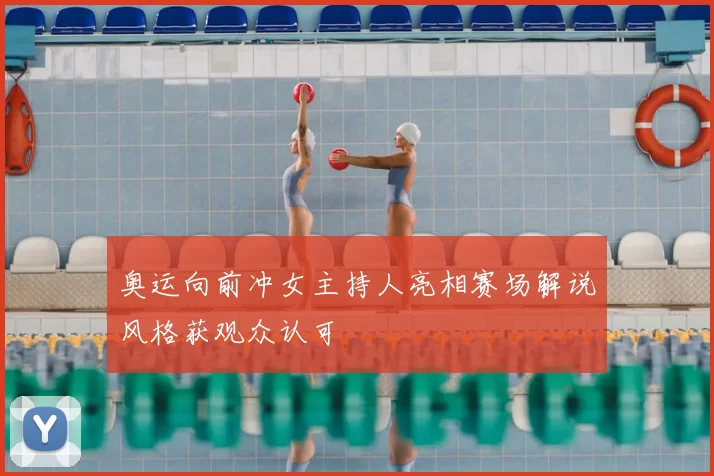 奥运向前冲女主持人亮相赛场解说风格获观众认可