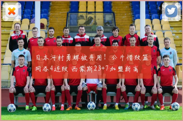 日本河村勇辉被弃用！公牛惜败篮网吞4连败 西蒙斯23+7加盟新高