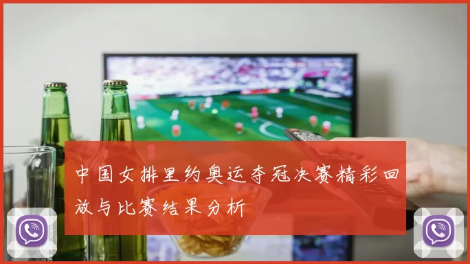 中国女排里约奥运夺冠决赛精彩回放与比赛结果分析