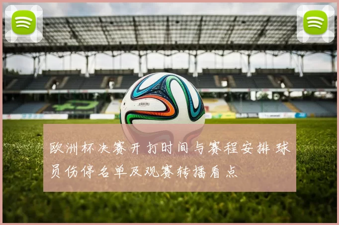 欧洲杯决赛开打时间与赛程安排 球员伤停名单及观赛转播看点