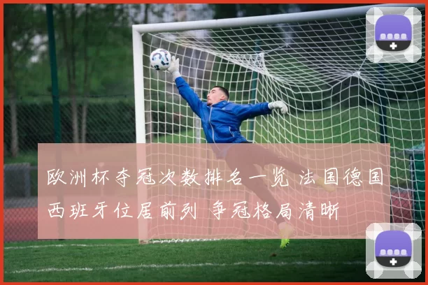 欧洲杯夺冠次数排名一览 法国德国西班牙位居前列 争冠格局清晰