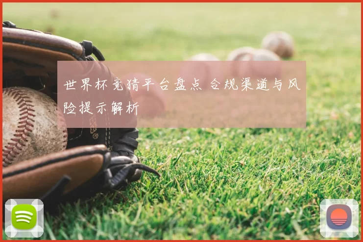 世界杯竞猜平台盘点 合规渠道与风险提示解析