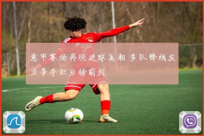 意甲赛场再现进球高潮 多队锋线发力争夺积分榜前列