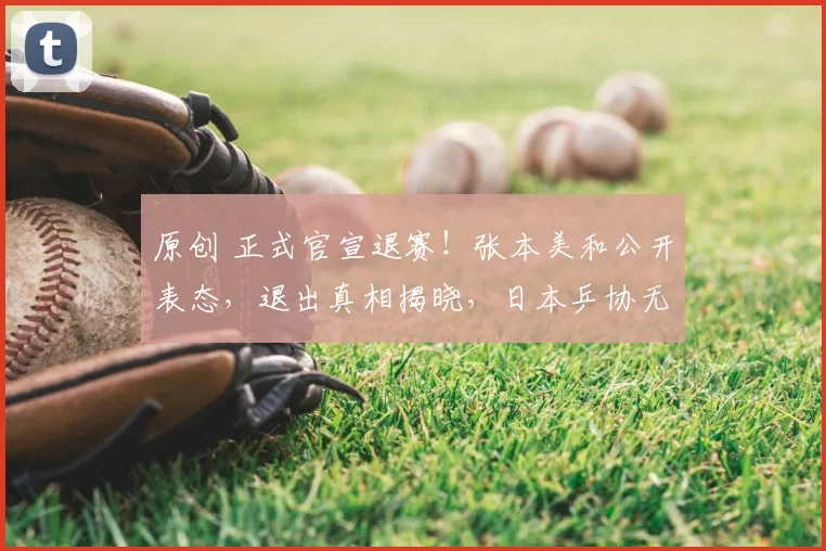 原创 正式官宣退赛！张本美和公开表态，退出真相揭晓，日本乒协无奈接受