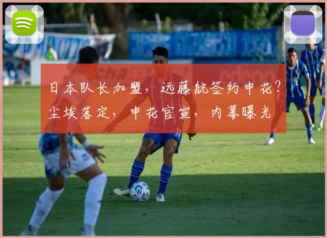 日本队长加盟，远藤航签约申花？尘埃落定，申花官宣，内幕曝光