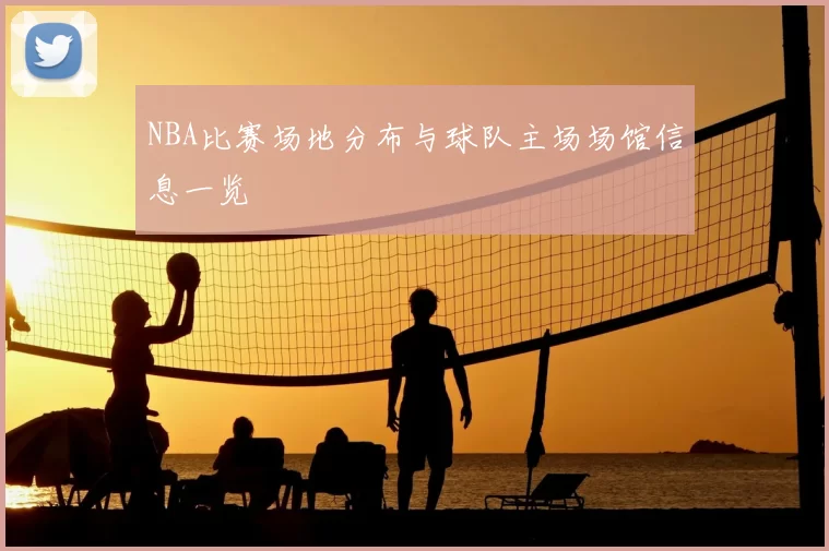 NBA比赛场地分布与球队主场场馆信息一览