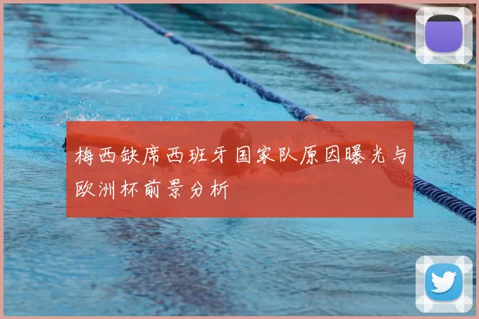 梅西缺席西班牙国家队原因曝光与欧洲杯前景分析
