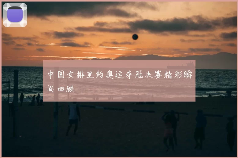 中国女排里约奥运夺冠决赛精彩瞬间回顾