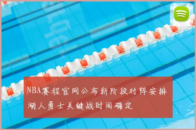 NBA赛程官网公布新阶段对阵安排 湖人勇士关键战时间确定