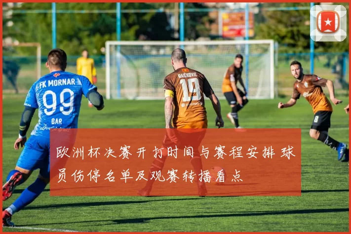 欧洲杯决赛开打时间与赛程安排 球员伤停名单及观赛转播看点
