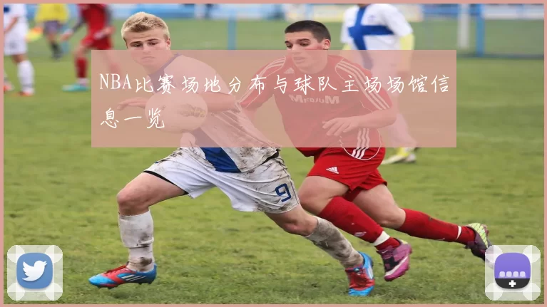NBA比赛场地分布与球队主场场馆信息一览