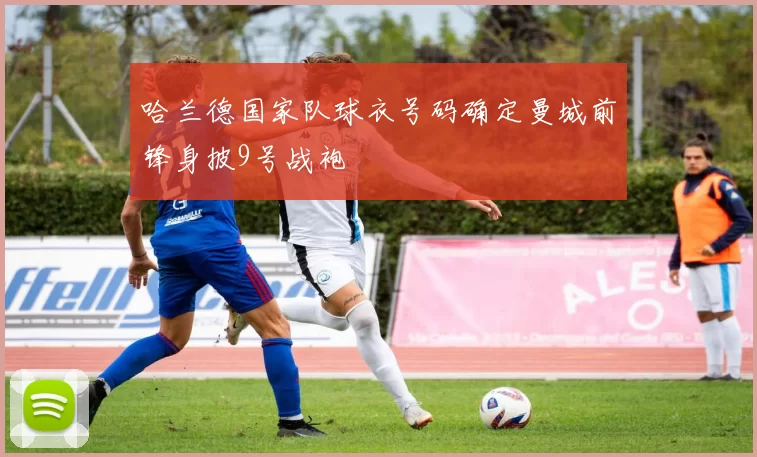 哈兰德国家队球衣号码确定曼城前锋身披9号战袍