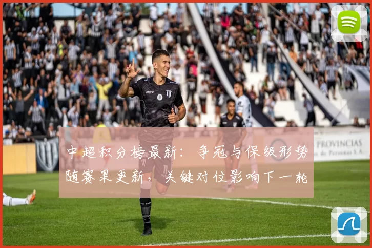 中超积分榜最新：争冠与保级形势随赛果更新，关键对位影响下一轮排位