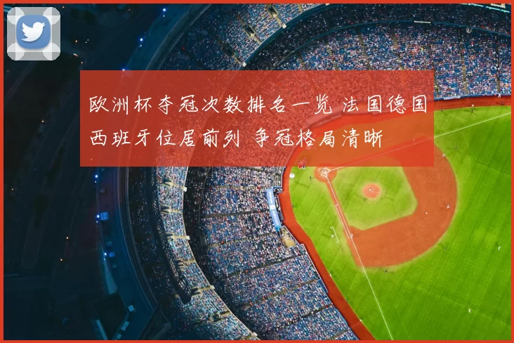 欧洲杯夺冠次数排名一览 法国德国西班牙位居前列 争冠格局清晰