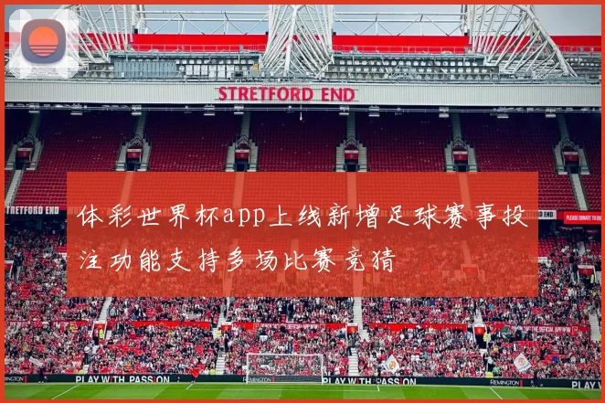 体彩世界杯app上线新增足球赛事投注功能支持多场比赛竞猜