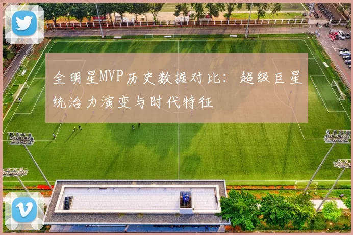 全明星MVP历史数据对比：超级巨星统治力演变与时代特征