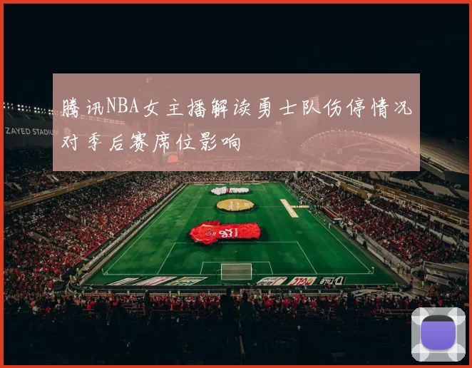 腾讯NBA女主播解读勇士队伤停情况对季后赛席位影响