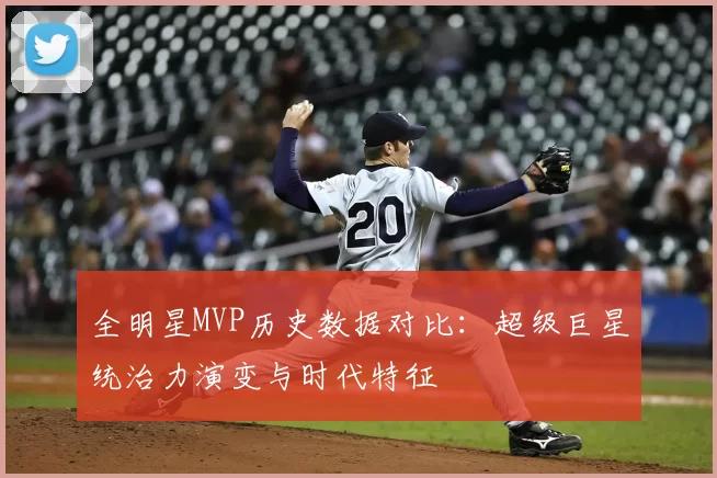 全明星MVP历史数据对比：超级巨星统治力演变与时代特征