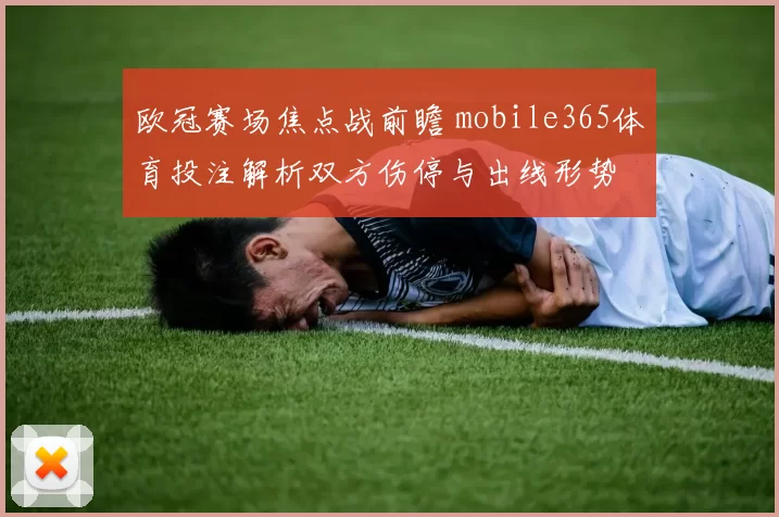欧冠赛场焦点战前瞻 mobile365体育投注解析双方伤停与出线形势